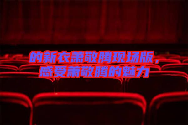 的新衣蕭敬騰現(xiàn)場版，感受蕭敬騰的魅力