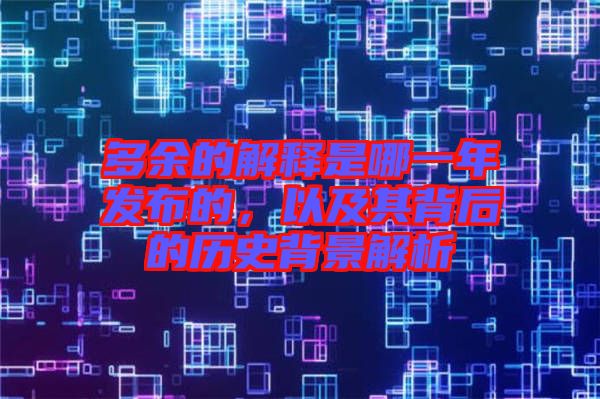 多余的解釋是哪一年發(fā)布的，以及其背后的歷史背景解析