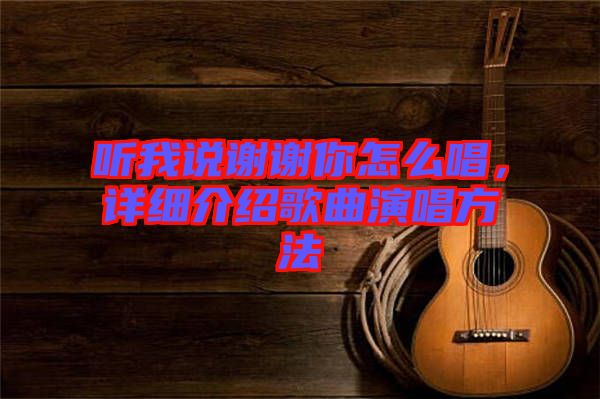 聽(tīng)我說(shuō)謝謝你怎么唱，詳細(xì)介紹歌曲演唱方法