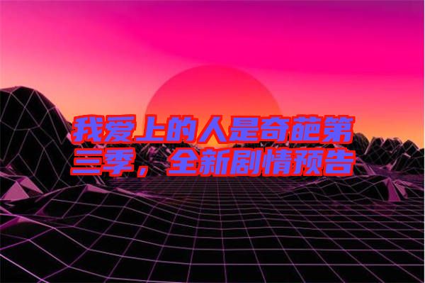 我愛上的人是奇葩第三季，全新劇情預(yù)告