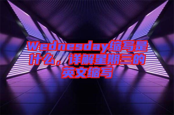Wednesday縮寫是什么，詳解星期三的英文縮寫