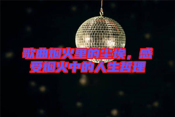 歌曲煙火里的塵埃，感受煙火中的人生哲理