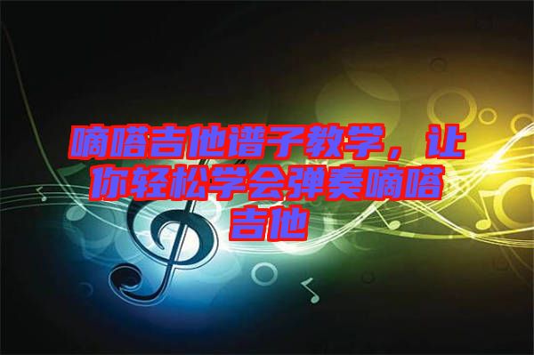 嘀嗒吉他譜子教學(xué)，讓你輕松學(xué)會彈奏嘀嗒吉他