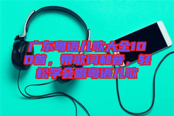 廣東粵語兒歌大全100首，帶歌詞和音，輕松學會唱粵語兒歌