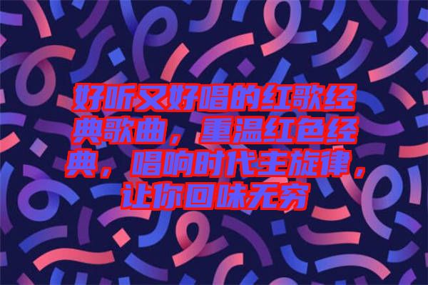 好聽又好唱的紅歌經(jīng)典歌曲，重溫紅色經(jīng)典，唱響時(shí)代主旋律，讓你回味無窮