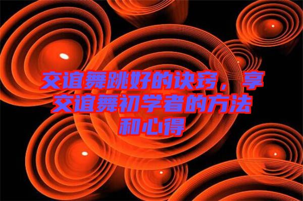 交誼舞跳好的訣竅，享交誼舞初學(xué)者的方法和心得