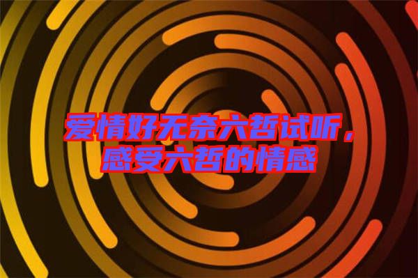 愛(ài)情好無(wú)奈六哲試聽(tīng)，感受六哲的情感