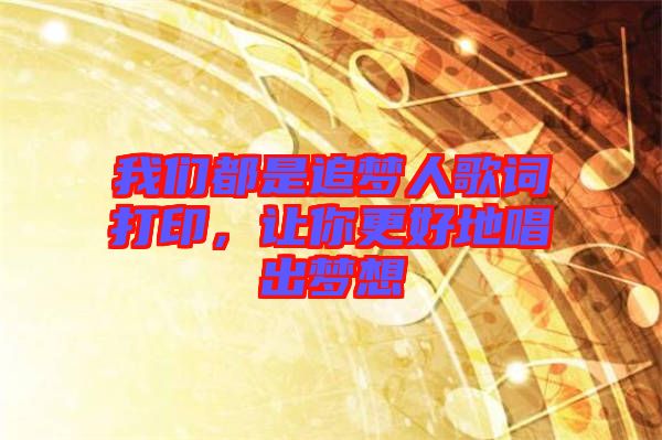 我們都是追夢(mèng)人歌詞打印，讓你更好地唱出夢(mèng)想