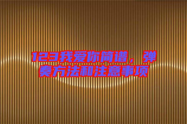 123我愛你簡(jiǎn)譜，彈奏方法和注意事項(xiàng)