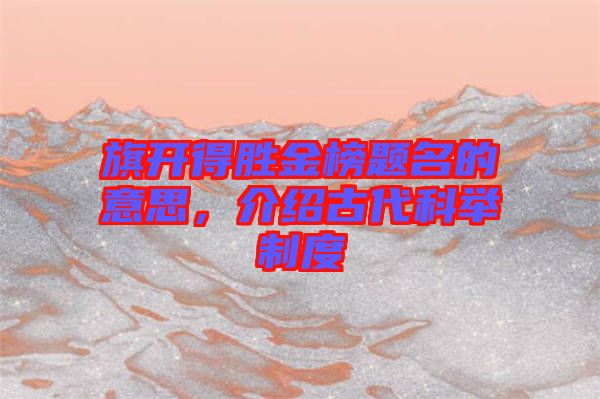 旗開得勝金榜題名的意思，介紹古代科舉制度