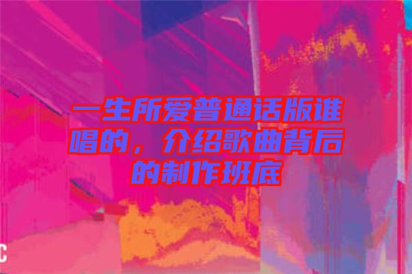 一生所愛(ài)普通話(huà)版誰(shuí)唱的，介紹歌曲背后的制作班底