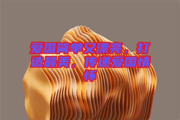 愛(ài)國(guó)簡(jiǎn)單又漂亮，打造最美，傳遞愛(ài)國(guó)情懷