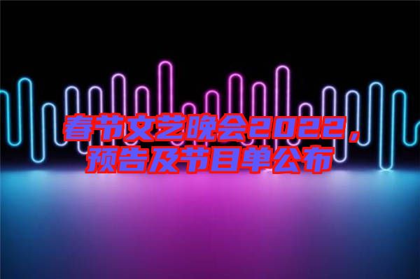 春節(jié)文藝晚會2022，預(yù)告及節(jié)目單公布