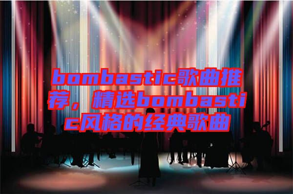 bombastic歌曲推薦，精選bombastic風(fēng)格的經(jīng)典歌曲