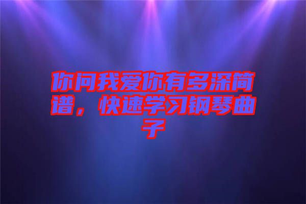你問(wèn)我愛(ài)你有多深簡(jiǎn)譜，快速學(xué)習(xí)鋼琴曲子