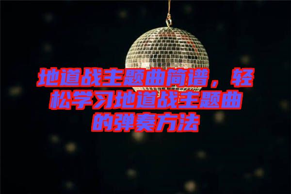 地道戰(zhàn)主題曲簡(jiǎn)譜，輕松學(xué)習(xí)地道戰(zhàn)主題曲的彈奏方法
