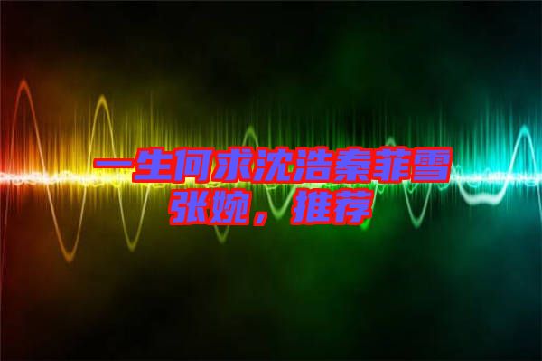 一生何求沈浩秦菲雪張婉，推薦