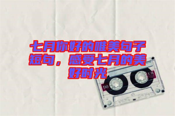 七月你好的唯美句子短句，感受七月的美好時(shí)光
