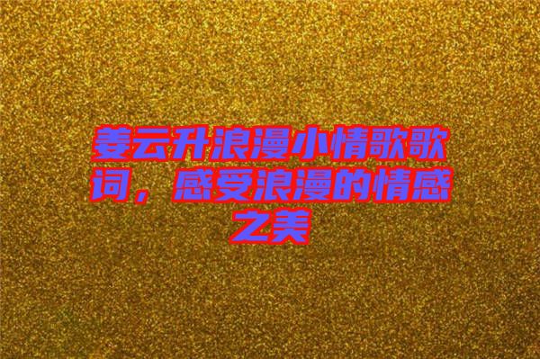 姜云升浪漫小情歌歌詞，感受浪漫的情感之美