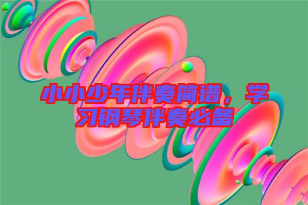 小小少年伴奏簡譜，學習鋼琴伴奏必備