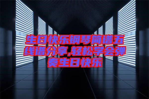 生日快樂鋼琴簡譜五線譜分享,輕松學(xué)會彈奏生日快樂