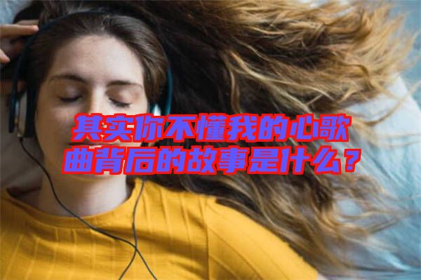 其實你不懂我的心歌曲背后的故事是什么？