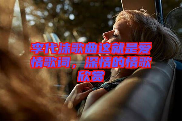 李代沫歌曲這就是愛情歌詞，深情的情歌欣賞