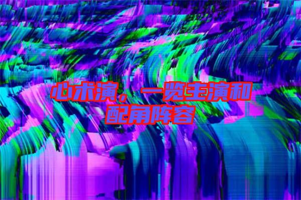 心術(shù)演，一覽主演和配角陣容