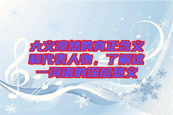 大義凜然的真正含義和代表人物，了解這一詞語的深層意義