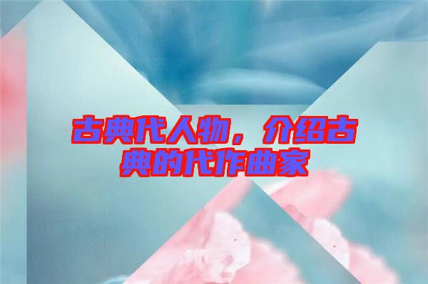古典代人物，介紹古典的代作曲家
