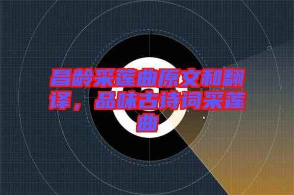 昌齡采蓮曲原文和翻譯，品味古詩詞采蓮曲