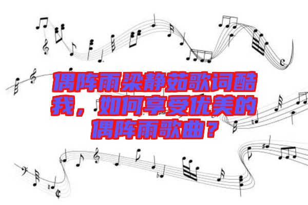 偶陣雨梁靜茹歌詞酷我，如何享受優(yōu)美的偶陣雨歌曲？