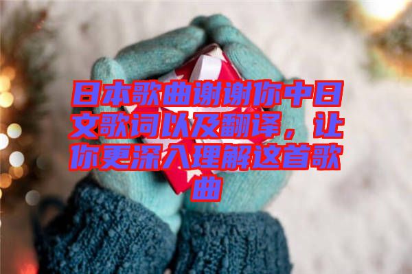 日本歌曲謝謝你中日文歌詞以及翻譯，讓你更深入理解這首歌曲
