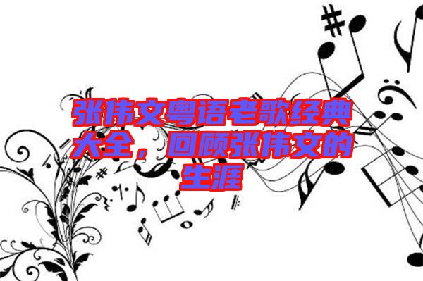 張偉文粵語老歌經(jīng)典大全，回顧張偉文的生涯