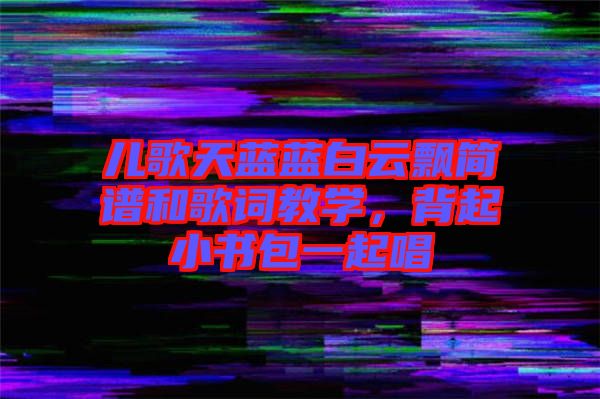兒歌天藍(lán)藍(lán)白云飄簡譜和歌詞教學(xué)，背起小書包一起唱
