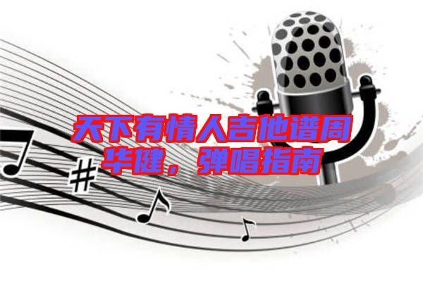 天下有情人吉他譜周華健，彈唱指南