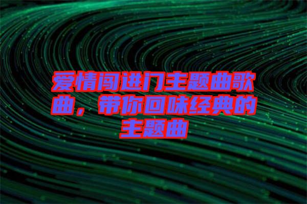 愛(ài)情闖進(jìn)門主題曲歌曲，帶你回味經(jīng)典的主題曲