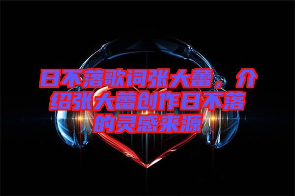 日不落歌詞張大蕾，介紹張大蕾創(chuàng)作日不落的靈感來源