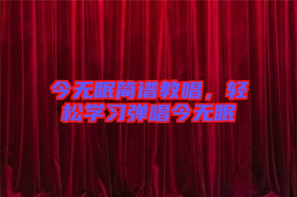 今無(wú)眠簡(jiǎn)譜教唱，輕松學(xué)習(xí)彈唱今無(wú)眠
