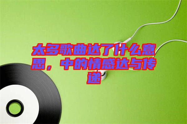 太多歌曲達(dá)了什么意思，中的情感達(dá)與傳遞
