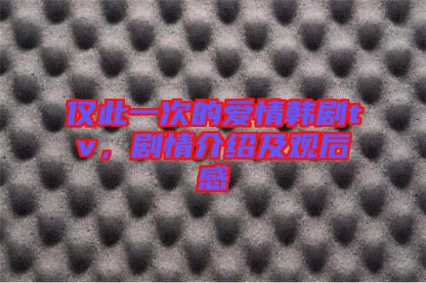僅此一次的愛情韓劇tv，劇情介紹及觀后感