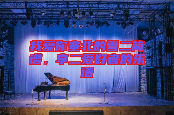 我愛你塞北的雪二簡譜，享二愛好者的樂譜