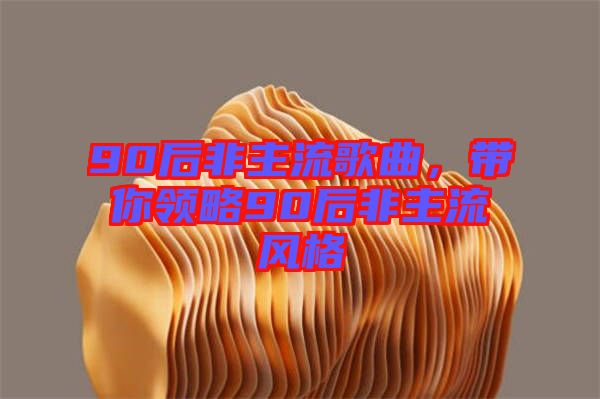 90后非主流歌曲，帶你領(lǐng)略90后非主流風(fēng)格