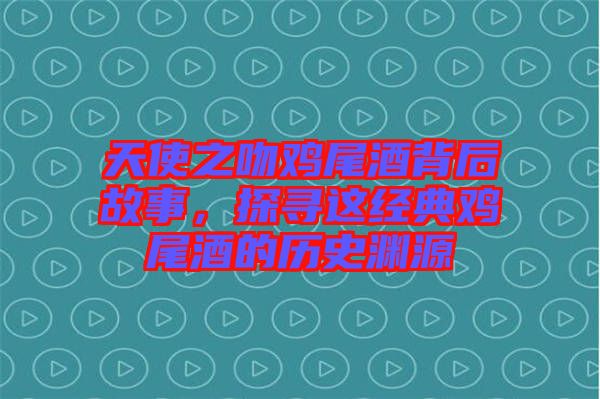天使之吻雞尾酒背后故事，探尋這經(jīng)典雞尾酒的歷史淵源