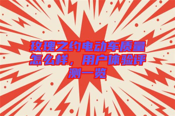 玫瑰之約電動車質(zhì)量怎么樣，用戶體驗(yàn)評測一覽