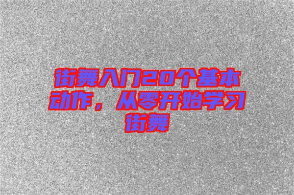 街舞入門20個(gè)基本動(dòng)作，從零開(kāi)始學(xué)習(xí)街舞