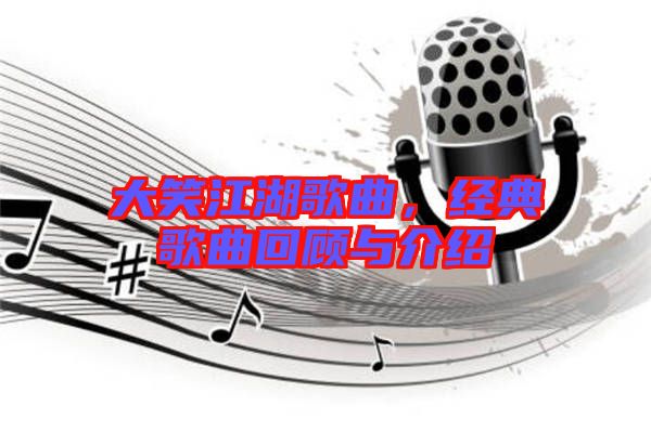 大笑江湖歌曲，經典歌曲回顧與介紹