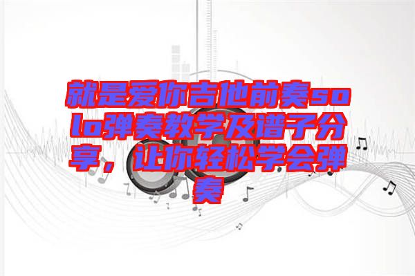 就是愛(ài)你吉他前奏solo彈奏教學(xué)及譜子分享，讓你輕松學(xué)會(huì)彈奏