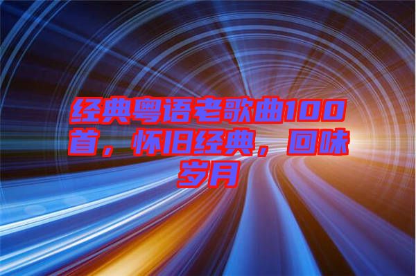經(jīng)典粵語老歌曲100首，懷舊經(jīng)典，回味歲月