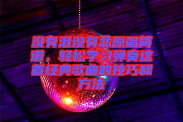 沒有淚沒有悲原唱簡譜，輕松學(xué)習(xí)彈奏這首經(jīng)典歌曲的技巧和方法